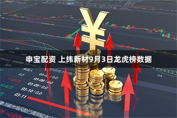 申宝配资 上纬新材9月3日龙虎榜数据