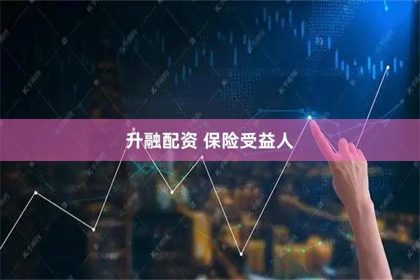 升融配资 保险受益人