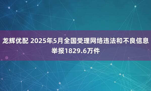 龙辉优配 2025年5月全国受理网络违法和不良信息举报1829.6万件