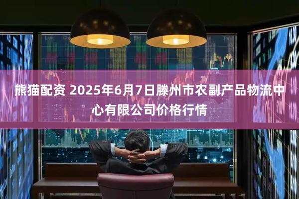 熊猫配资 2025年6月7日滕州市农副产品物流中心有限公司价格行情