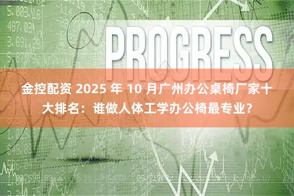 金控配资 2025 年 10 月广州办公桌椅厂家十大排名：谁做人体工学办公椅最专业？