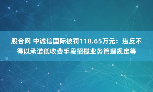股合网 中诚信国际被罚118.65万元：违反不得以承诺低收费手段招揽业务管理规定等