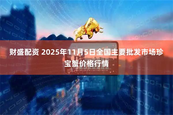 财盛配资 2025年11月5日全国主要批发市场珍宝蟹价格行情
