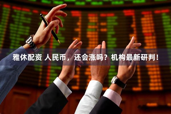 雅休配资 人民币，还会涨吗？机构最新研判！