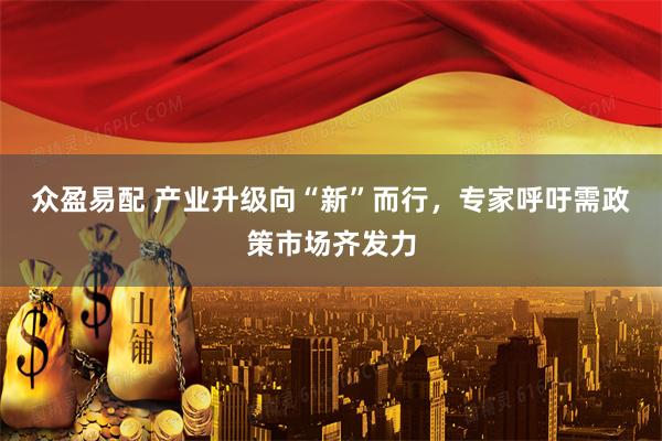 众盈易配 产业升级向“新”而行，专家呼吁需政策市场齐发力