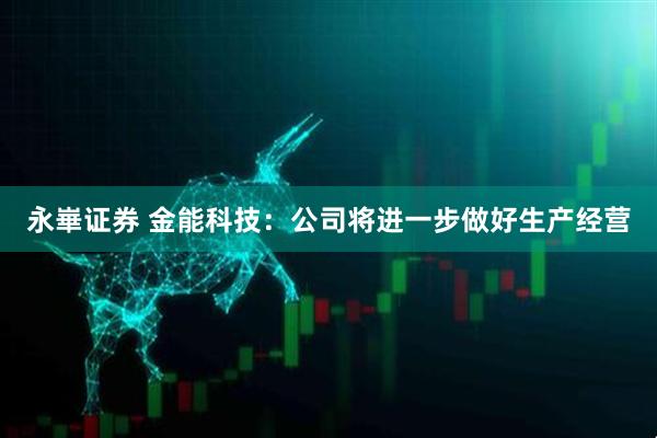 永崋证券 金能科技：公司将进一步做好生产经营