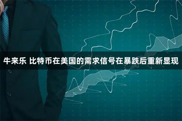 牛来乐 比特币在美国的需求信号在暴跌后重新显现