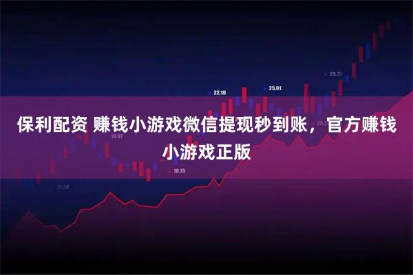 保利配资 赚钱小游戏微信提现秒到账，官方赚钱小游戏正版