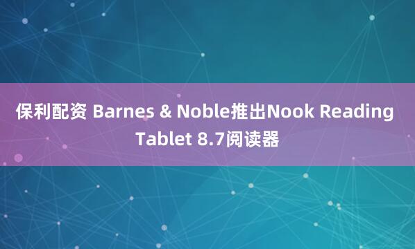 保利配资 Barnes & Noble推出Nook Reading Tablet 8.7阅读器