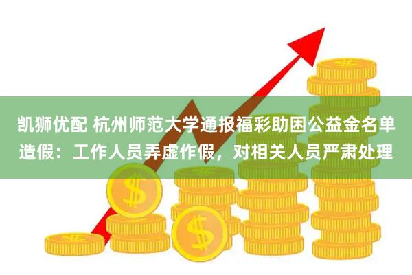 凯狮优配 杭州师范大学通报福彩助困公益金名单造假：工作人员弄虚作假，对相关人员严肃处理
