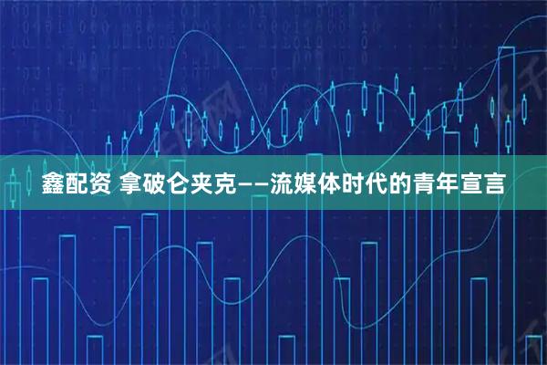 鑫配资 拿破仑夹克——流媒体时代的青年宣言