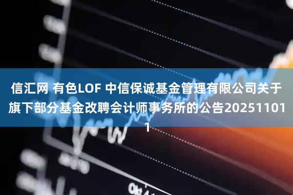 信汇网 有色LOF 中信保诚基金管理有限公司关于旗下部分基金改聘会计师事务所的公告20251101